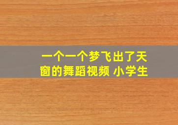 一个一个梦飞出了天窗的舞蹈视频 小学生